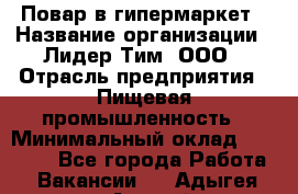 Повар в гипермаркет › Название организации ­ Лидер Тим, ООО › Отрасль предприятия ­ Пищевая промышленность › Минимальный оклад ­ 35 000 - Все города Работа » Вакансии   . Адыгея респ.,Адыгейск г.